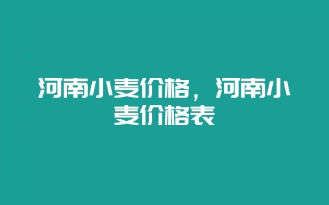 河南小麦价格，河南小麦价格表-会东网