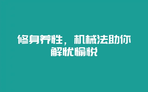 修身养性，机械法助你解忧愉悦-会东网