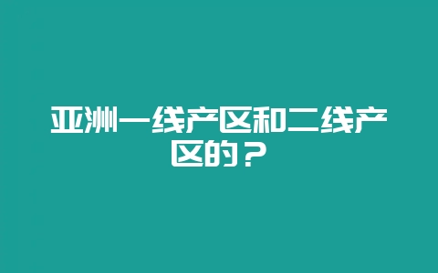 亚洲一线产区和二线产区的?插图 亚洲一线产区和二线产区的?插图