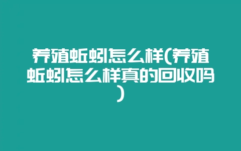 养殖蚯蚓怎么样(养殖蚯蚓怎么样真的回收吗)插图 养殖蚯蚓怎么样(养殖蚯蚓怎么样真的回收吗)插图