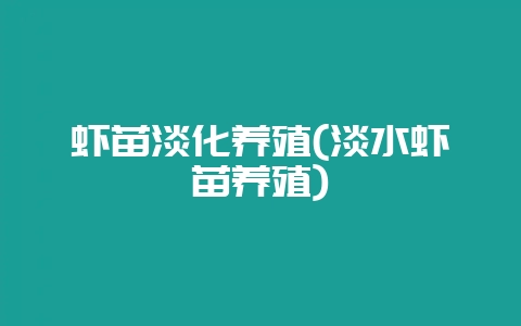 虾苗淡化养殖(淡水虾苗养殖)-会东网