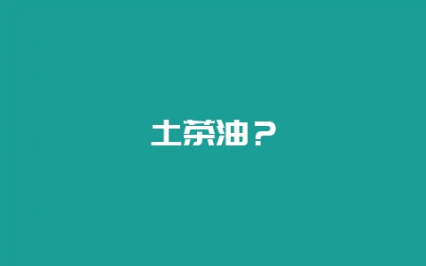 土茶油？-会东网