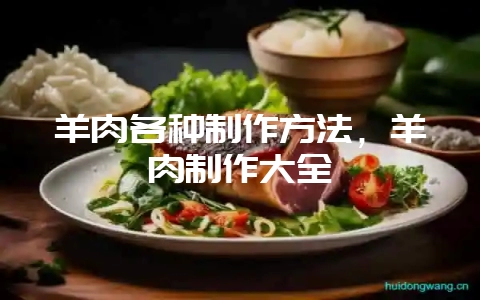 羊肉各种制作方法，羊肉制作大全-会东网
