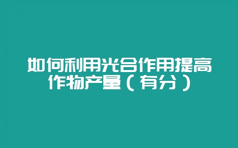 如何利用光合作用提高作物产量(有分)插图 如何利用光合作用提高作物产量(有分)插图