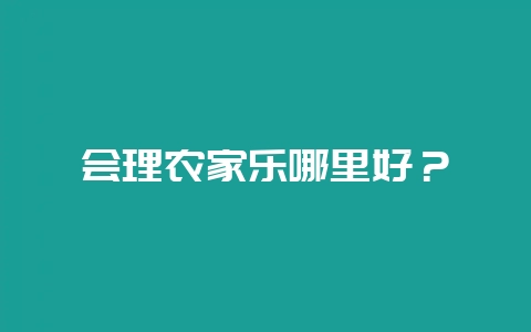 会理农家乐哪里好？-会东网