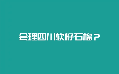 会理四川软籽石榴？-会东网