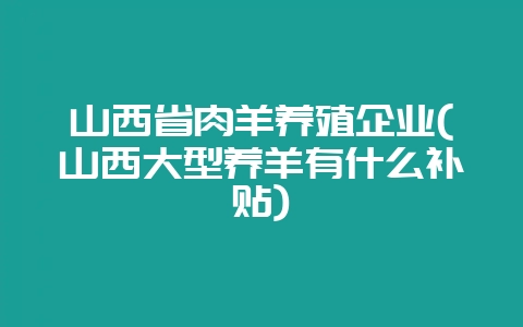 山西省肉羊养殖企业(山西大型养羊有什么补贴)-会东网