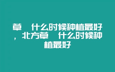 草莓什么时候种植最好，北方草莓什么时候种植最好-会东网