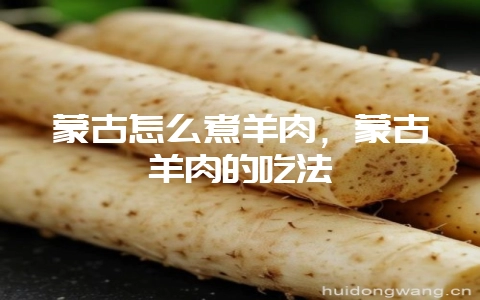 蒙古怎么煮羊肉，蒙古羊肉的吃法-会东网