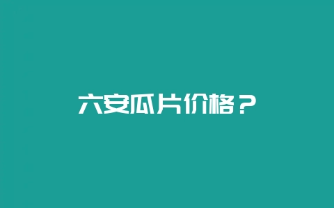 六安瓜片价格?插图 六安瓜片价格?插图