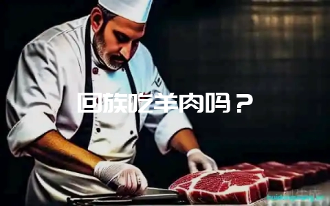 回族吃羊肉吗？-会东网