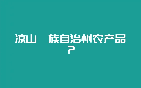 凉山彝族自治州农产品？-会东网