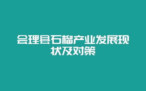 会理县石榴产业发展现状及对策-会东网