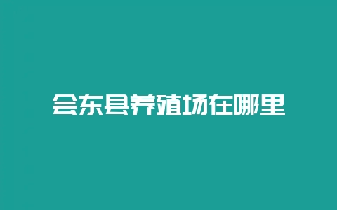 会东县养殖场在哪里-会东网
