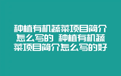 种植有机蔬菜项目简介怎么写的 种植有机蔬菜项目简介怎么写的好插图 种植有机蔬菜项目简介怎么写的 种植有机蔬菜项目简介怎么写的好插图