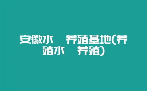 安徽水蛭养殖基地(养殖水蛭养殖)-会东网
