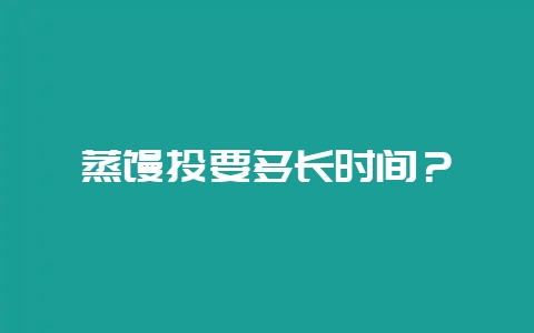 蒸馒头要多长时间？-会东网