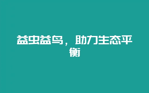 益虫益鸟，助力生态平衡-会东网