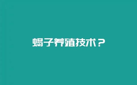 蝎子养殖技术？-会东网