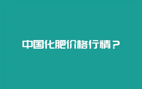 中国化肥价格行情？-会东网