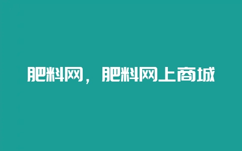 肥料网，肥料网上商城-会东网
