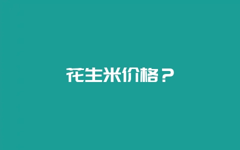 花生米价格？-会东网