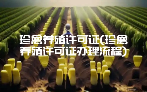 珍禽养殖许可证(珍禽养殖许可证办理流程)-会东网