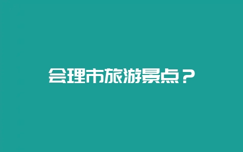 会理市旅游景点？-会东网