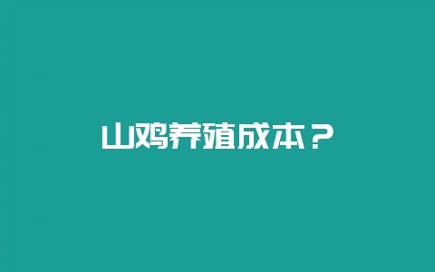 山鸡养殖成本？-会东网