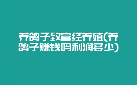 养鸽子致富经养殖(养鸽子赚钱吗利润多少)-会东网