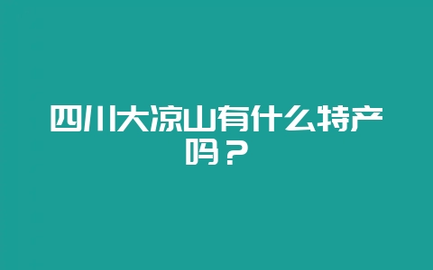 四川大凉山有什么特产吗？-会东网