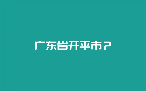 广东省开平市?插图 广东省开平市?插图