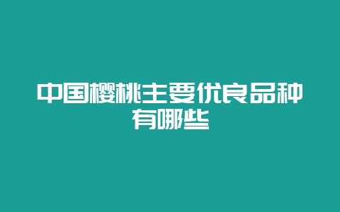 中国樱桃主要优良品种有哪些-会东网