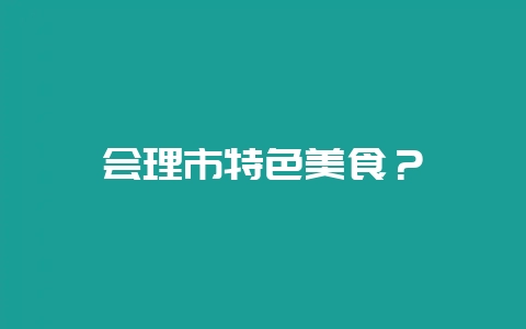 会理市特色美食？-会东网