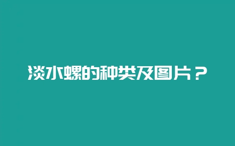 淡水螺的种类及图片？-会东网