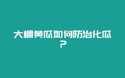 大棚黄瓜如何防治化瓜？-会东网