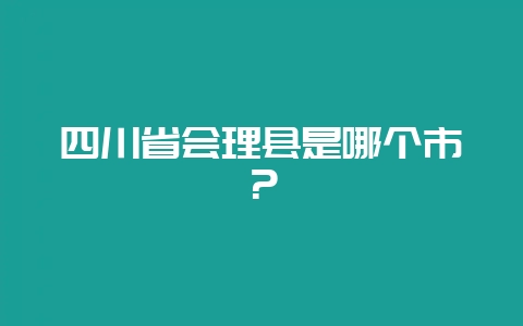 四川省会理县是哪个市？-会东网
