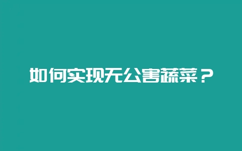 如何实现无公害蔬菜？-会东网