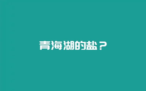 青海湖的盐？-会东网
