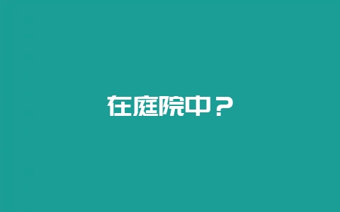 在庭院中？-会东网
