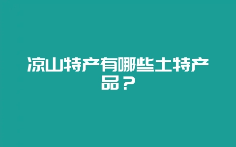 凉山特产有哪些土特产品？-会东网