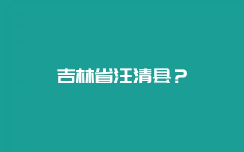 吉林省汪清县？-会东网