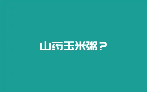 山药玉米粥？-会东网