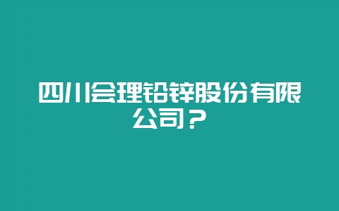 四川会理铅锌股份有限公司？-会东网