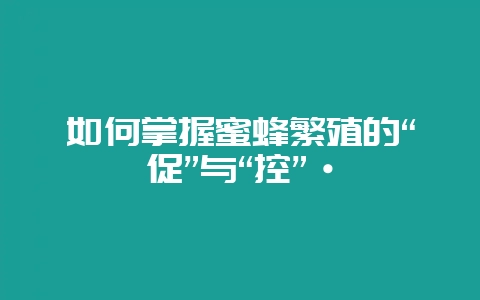 如何掌握蜜蜂繁殖的“促”与“控”·-会东网