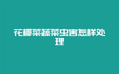 花椰菜蔬菜虫害怎样处理-会东网