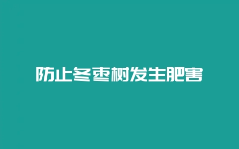 防止冬枣树发生肥害-会东网