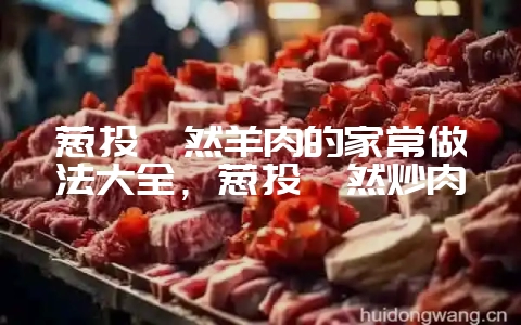 葱头孜然羊肉的家常做法大全，葱头孜然炒肉-会东网