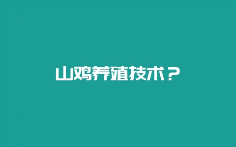山鸡养殖技术？-会东网