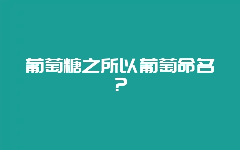 葡萄糖之所以葡萄命名？-会东网